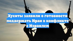 Хуситы заявили о готовности поддержать Иран в конфликте с Израилем