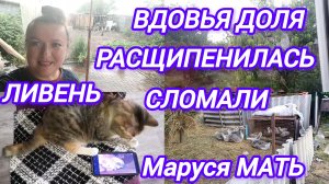 ВДОВЬЯ ДОЛЯ. ЛИВЕНЬ. РАСЩИПЕНИЛАСЬ. СЛОМАЛИ. Маруся МАТЬ.