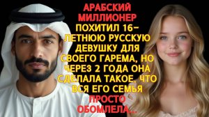 АРАБСКИЙ МИЛЛИОНЕР ПОХИТИЛ 16-ЛЕТНЮЮ РУСКУЮ ДЕВУШКУ,НО СПУСТЯ 2 ГОДА ОНА СТАЛА ГЛАВНОЙ В ЕГО ГАРЕМЕ