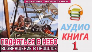 #Аудиокнига. «ПОДНЯТЬСЯ В НЕБО-1! Возвращение в прошлое». КНИГА 1.#Попаданцы#БоеваяФантастика