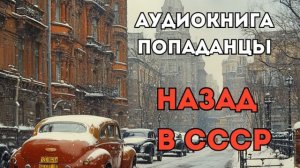 АУДИОКНИГА ПОПАДАНЦЫ: НАЗАД В СССР