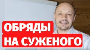 ОБРЯДЫ НА СУЖЕНОГО. ПОСЛЕДСТВИЯ
