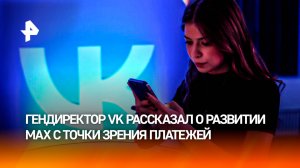 О развитии МАХ с точки зрения платежей рассказал гендиректор VK