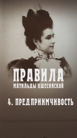 Правила Матильды Кшесинской 
4. Предприимчивость