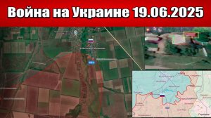 Сводка с фронта СВО и карта боевых действий на Украине сегодня 19.06.2025