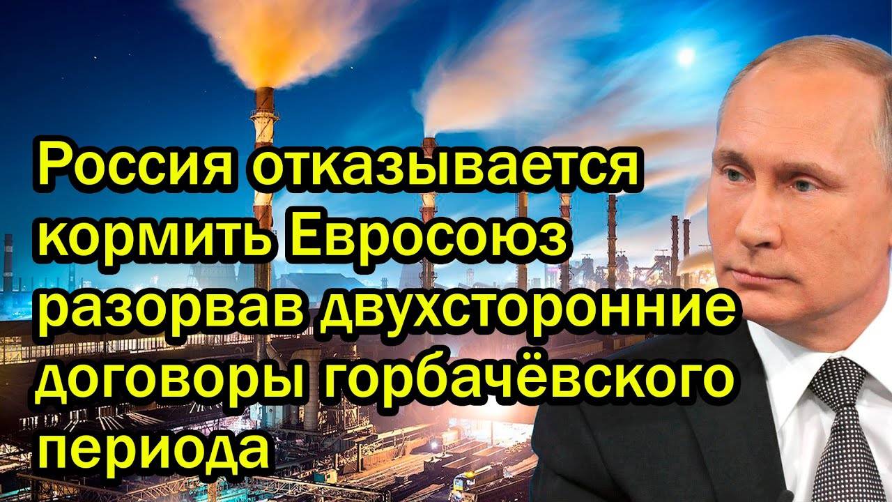 Россия отказывается кормить Евросоюз разорвав двухсторонние договоры горбачёвского периода