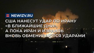 США нанесут удар по Ирану «в ближайшие дни», а пока Иран и Израиль вновь обмениваются ударами