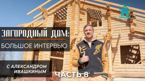 Загородный дом: Интервью с Александром Ивашкиным. Часть 8