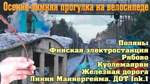 Поляны – Рябово – железная дорога - Куолемаярви – линия Маннергейма (Перезалив с YT)