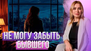 Не могу забыть бывшего парня - что делать? Ответ психолога