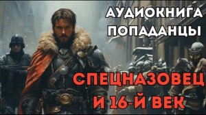 АУДИОКНИГА ПОПАДАНЦЫ: СПЕЦНАЗОВЕЦ И 16-Й ВЕК