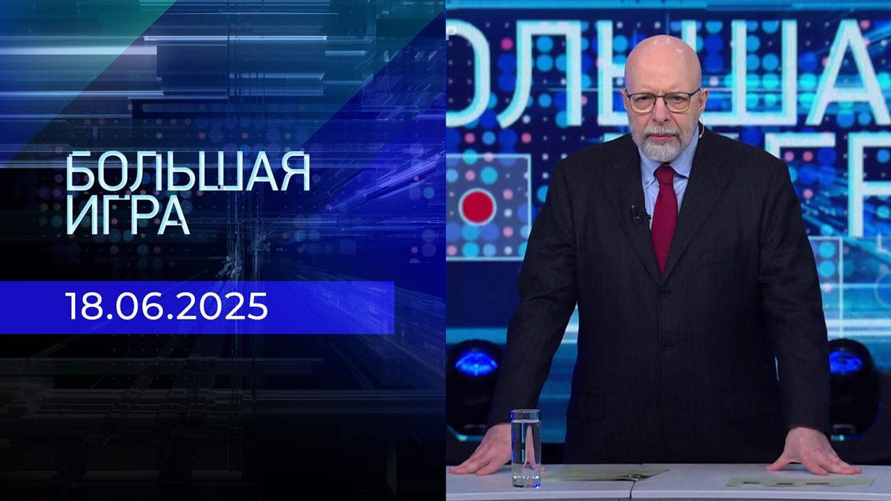 Большая игра. Часть 3. Выпуск от 18.06.2025