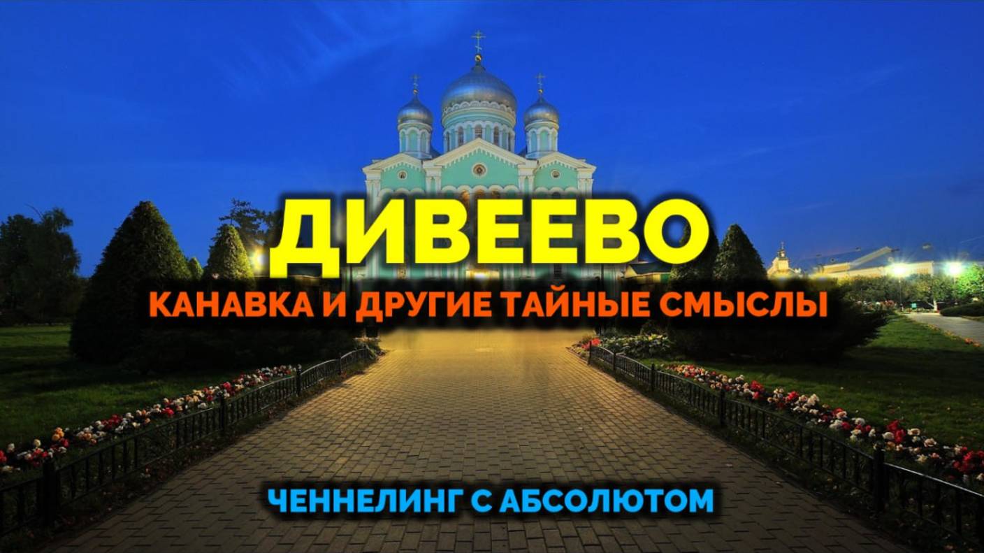 ДИВЕЕВО. КАНАВКА И ДРУГИЕ ТАЙНЫЕ СМЫСЛЫ
