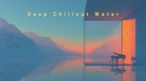 Chillout Music for Serenity ~ Deep Feelings Ambient
