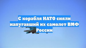 С корабля НАТО сняли напугавший их самолет ВМФ России