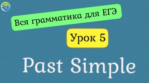Вся грамматика для ЕГЭ. Урок 5. The Past Simple