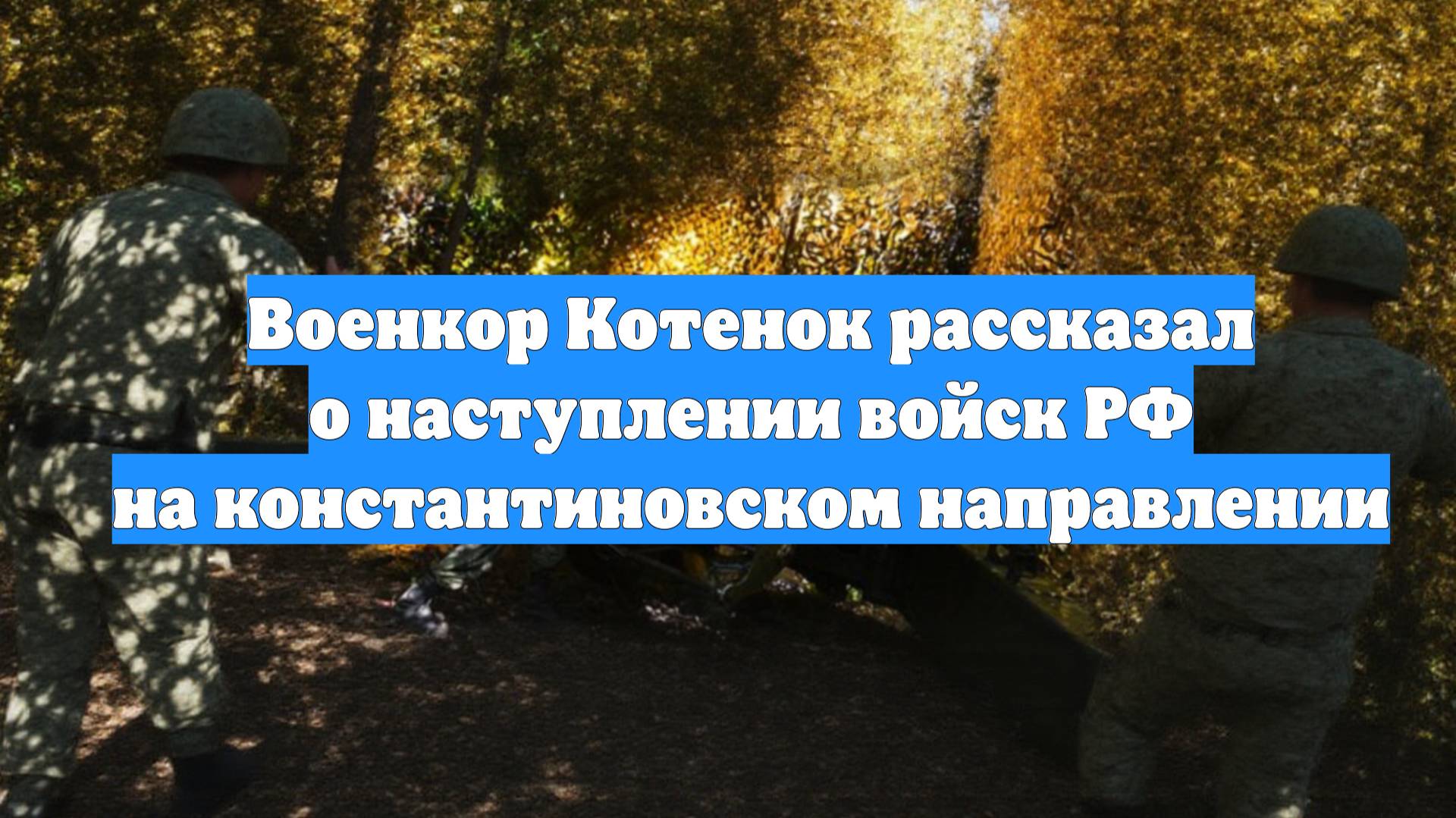 Военкор Котенок рассказал о наступлении войск РФ на константиновском направлении