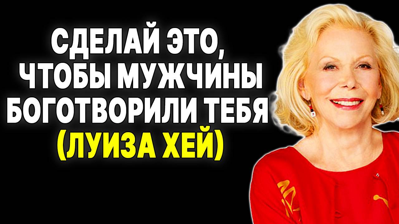 Что заставляет мужчин сходить с ума по тебе? Откровения Луизы Хей —  ЛУИЗА ХЕЙ