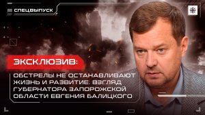 Эксклюзив: Обстрелы не останавливают жизнь. Взгляд губернатора Запорожской области Евгения Балицкого