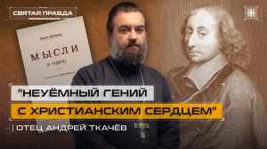 "Неуёмный гений с христианским сердцем": Блез Паскаль, его труды и "Мысли" — отец Андрей Ткачёв