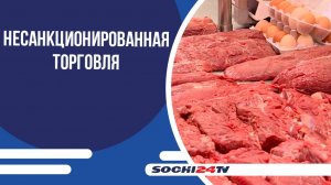 В Сочи прошел мониторинг по пресечению фактов несанкционированной торговли продуктов животноводческо