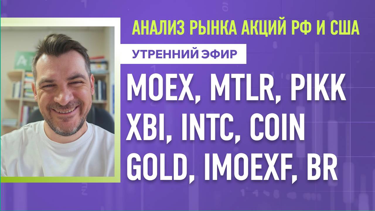 Анализ рынка акций РФ и США/ MOEX, MTLR, PIKK, XBI, INTC, COIN/ GOLD, IMOEXF, BR