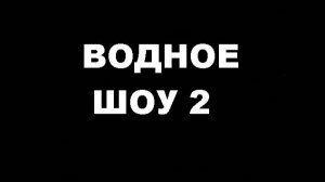 ВОДНОЕ ШОУ 2