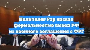 Политолог Рар назвал формальностью выход РФ из военного соглашения с ФРГ