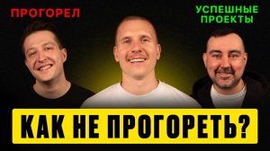 Как НЕ ПРОГОРЕТЬ? История УСПЕХА и ПРОВАЛА.