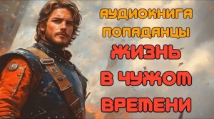 АУДИОКНИГА ПОПАДАНЦЫ: ЖИЗНЬ В ЧУЖОМ ВРЕМЕНИ CЛУШАТЬ