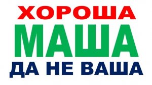ХОРОША МАША – ДА НЕ ВАША