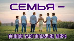 СЕМЬЯ -  ОСНОВА БЛАГОПОЛУЧИЯ МИРА