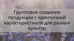 Групповое создание продукции с идентичной характеристикой для разных культур