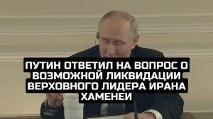 Путин ответил на вопрос о возможной ликвидации верховного лидера Ирана Хаменеи