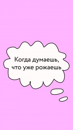 Когда думаешь, что уже рожаешь