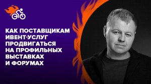 Как поставщикам ивент-услуг эффективно продвигаться на профильных выставках, форумах и презентациях