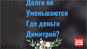 Всё в кучу. Долг не уменьшается. Где деньги Димитрий?