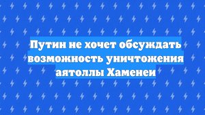 Путин не хочет обсуждать возможность уничтожения аятоллы Хаменеи