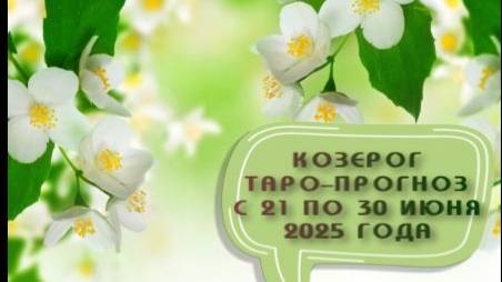 КОЗЕРОГ ТАРО-ПРОГНОЗ С 21 ПО 30 ИЮНЯ 2025 ГОДА