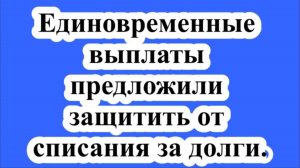 Единовременные выплаты предложили защитить от списания за долги.