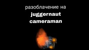 разоблачение на juggernaut cameraman