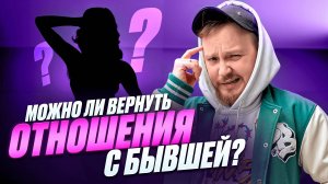 МОЖНО ЛИ ВЕРНУТЬ ОТНОШЕНИЯ С БЫВШЕЙ? ВСЕ ПРО РАССТАВАНИЕ