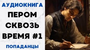 АУДИОКНИГА ПЕРОМ СКВОЗЬ ВРЕМЯ 1 ПОПАДАНЦЫ СЛУШАТЬ