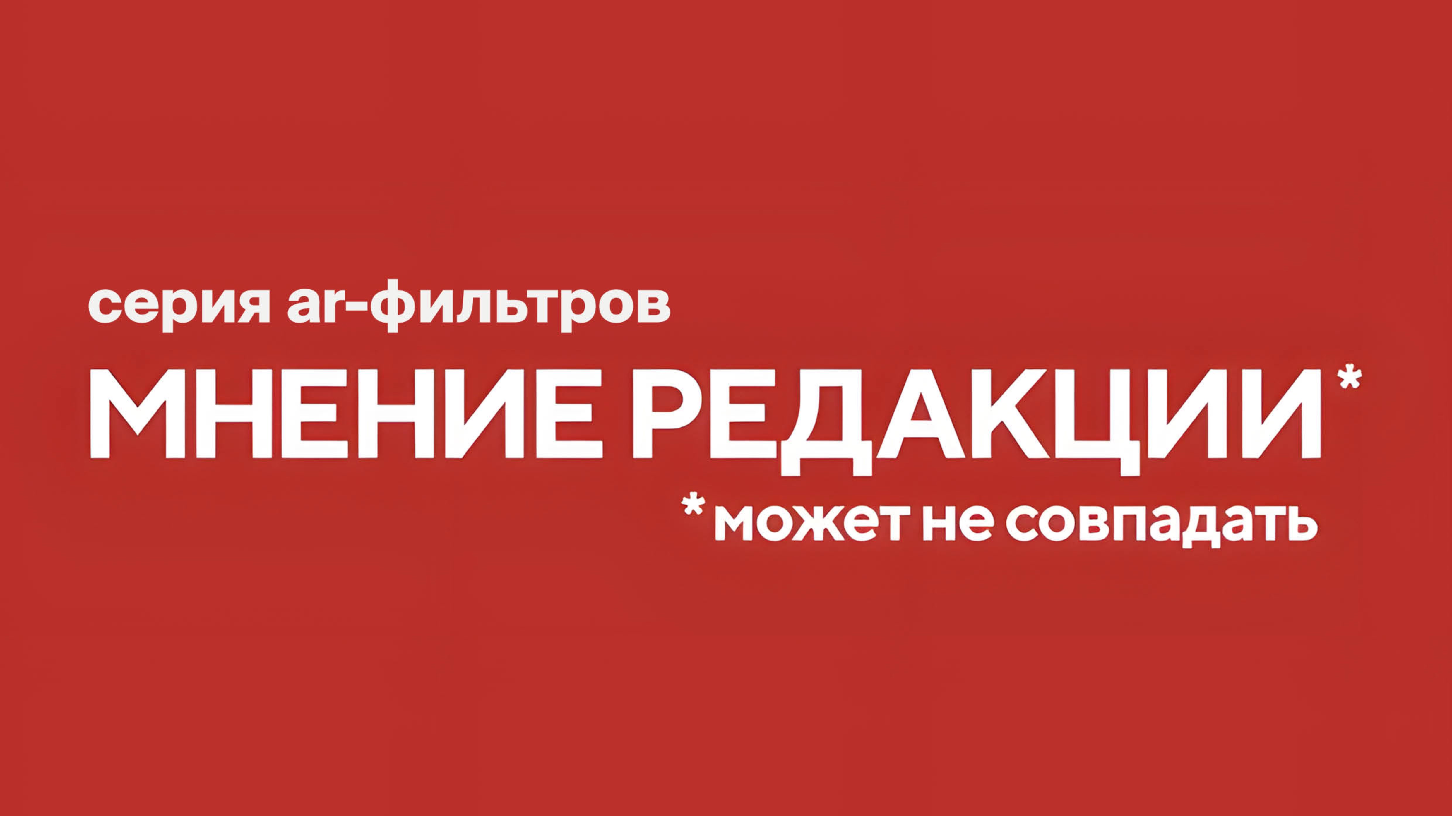 Серия AR-фильтров "Мнение Редакции* может не совпадать"