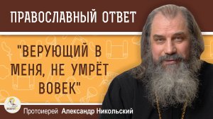 "ВЕРУЮЩИЙ В МЕНЯ, НЕ УМРЕТ ВОВЕК" (Ин. 11:26).  Протоиерей Александр Никольский