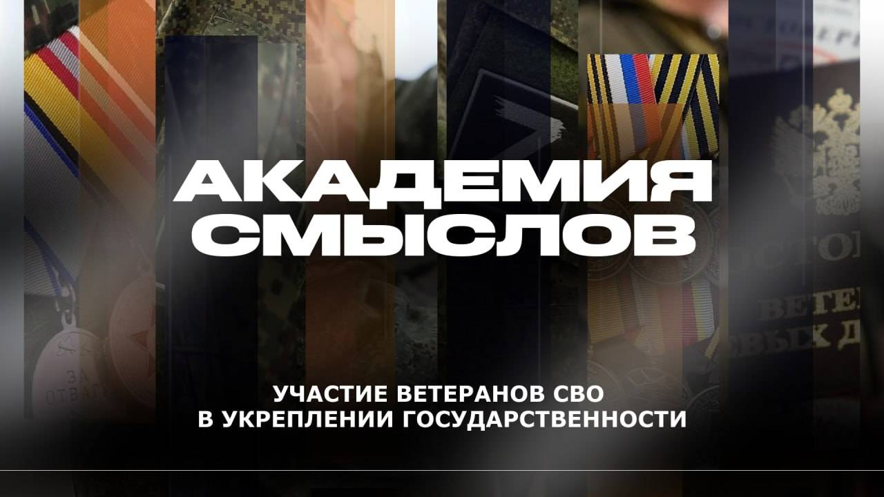 АКАДЕМИЯ СМЫСЛОВ: Участие ветеранов СВО в укреплении государственности