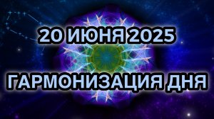 Гармонизация дня 20 июня 2025. Трансформационная Медитация.