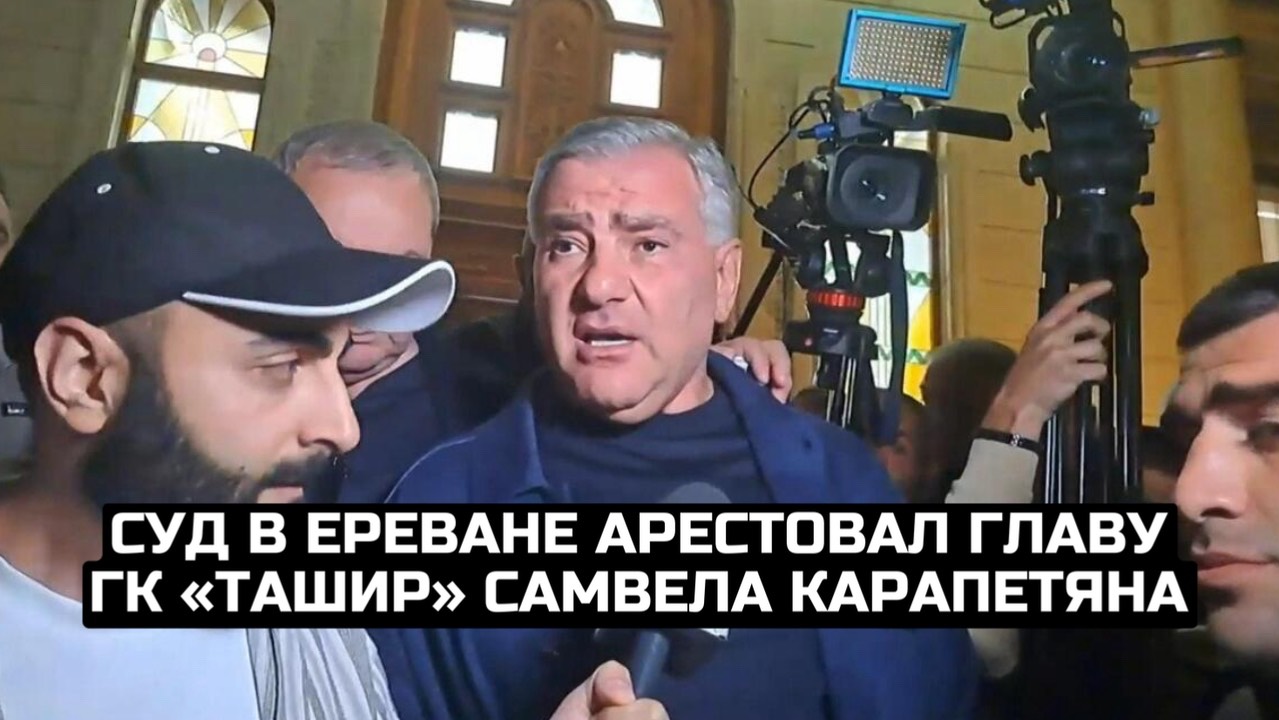 Суд в Ереване арестовал главу ГК «Ташир» Самвела Карапетяна
