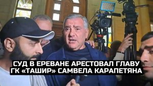 Суд в Ереване арестовал главу ГК «Ташир» Самвела Карапетяна