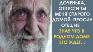 Доченька, отпусти ты меня старого домой. Просил отец, не зная, что в родном доме его ждёт…
